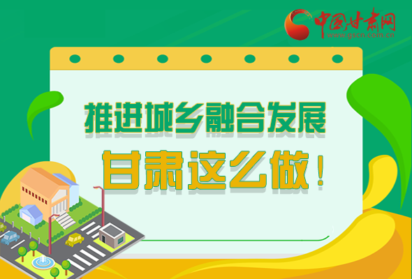 圖解|推進新型城鎮(zhèn)化和城鄉(xiāng)融合發(fā)展 甘肅這么做！