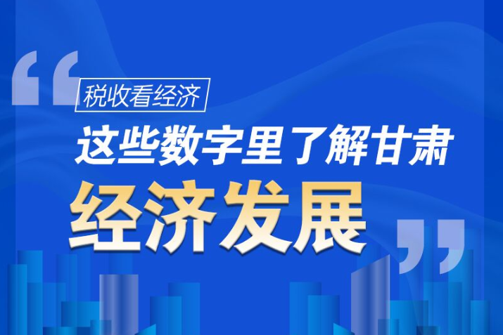 圖解|稅收看經(jīng)濟(jì)，這些數(shù)字里了解甘肅經(jīng)濟(jì)發(fā)展