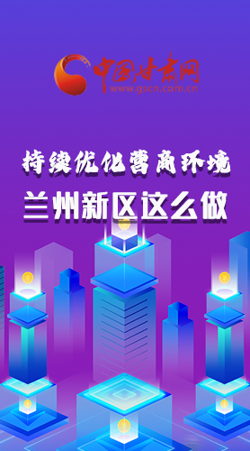 長(zhǎng)圖|持續(xù)優(yōu)化營(yíng)商環(huán)境 蘭州新區(qū)這么做！