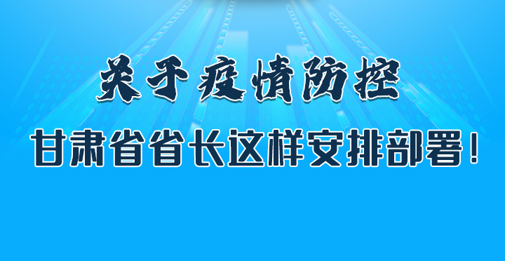 圖解|關(guān)于疫情防控 甘肅省省長(zhǎng)這樣安排部署！