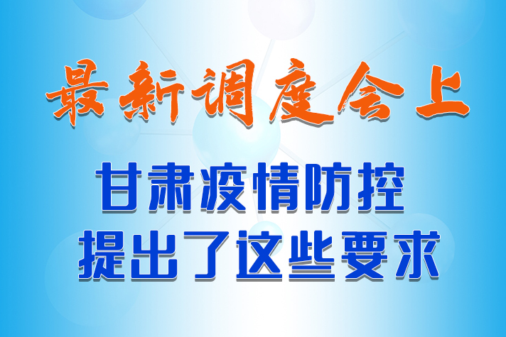 【甘快看·長圖】最新調(diào)度會上，甘肅疫情防控提出了這些要求 