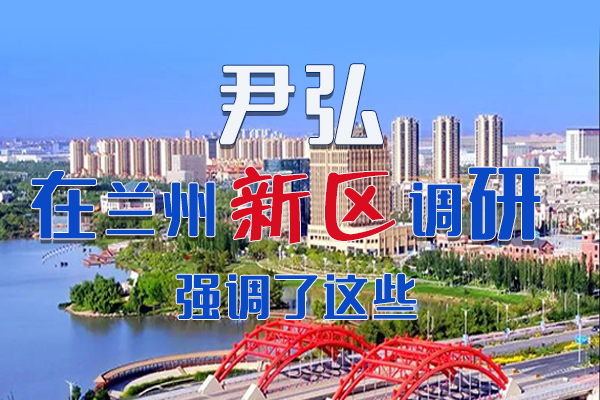 【甘快看·圖解】尹弘書記在蘭州新區(qū)調(diào)研時強調(diào)了這些！