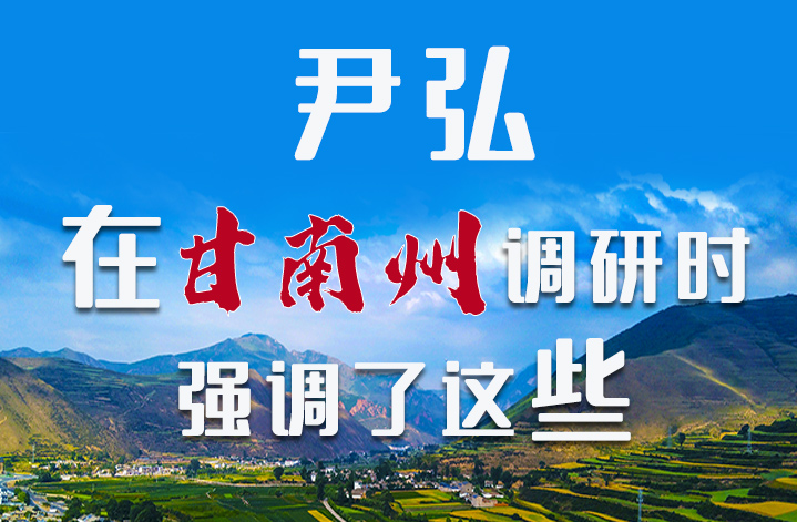 圖解|尹弘書記在甘南州調(diào)研時(shí)強(qiáng)調(diào)了這些！