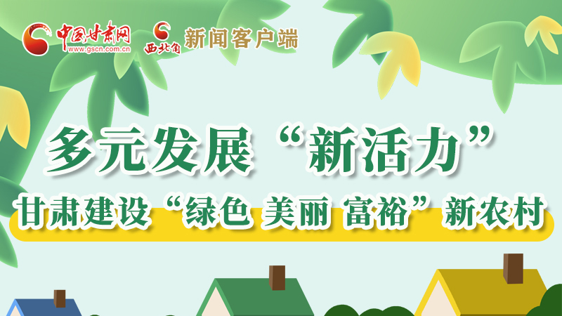 【奮進(jìn)新征程 建功新時(shí)代——喜迎省第十四次黨代會】多元發(fā)展“新活力” 甘肅建設(shè)“綠色 美麗 富?！毙罗r(nóng)村