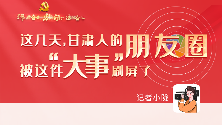 長圖|這幾天，甘肅人的朋友圈被這件大事刷屏了