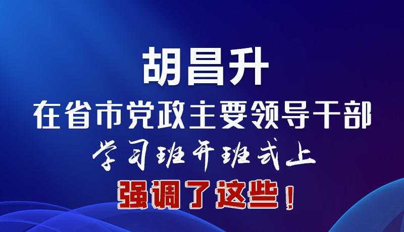 圖解|胡昌升在省市黨政主要領(lǐng)導(dǎo)干部學(xué)習(xí)班開班式上強(qiáng)調(diào)了這些！