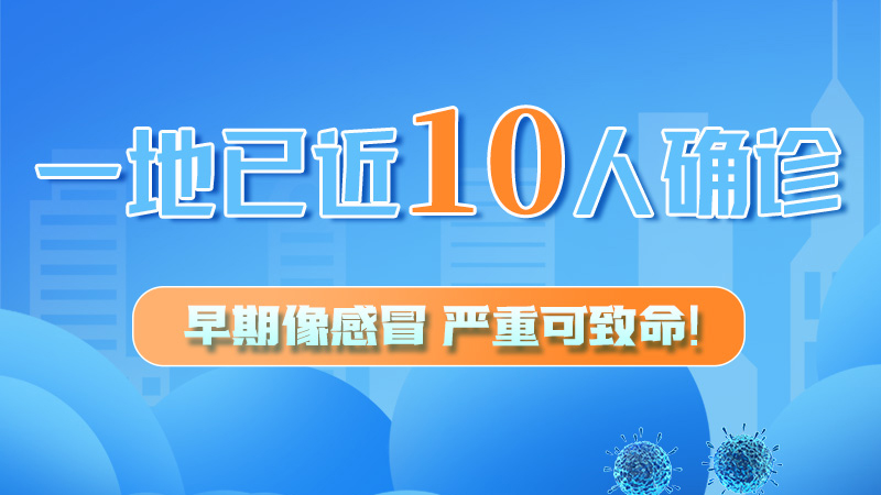 圖解 | 一地已近10人確診！早期像感冒，嚴重可致命！