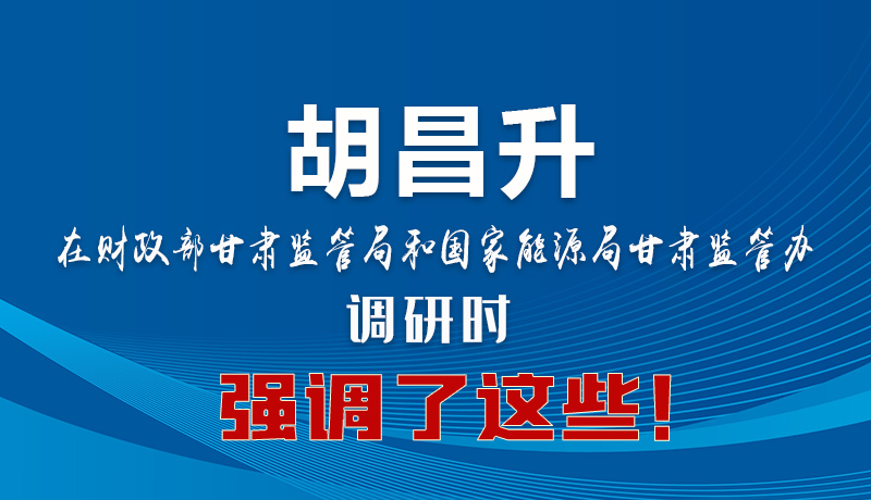 圖解|胡昌升在財(cái)政部甘肅監(jiān)管局和國(guó)家能源局甘肅監(jiān)管辦調(diào)研時(shí)強(qiáng)調(diào)了這些！