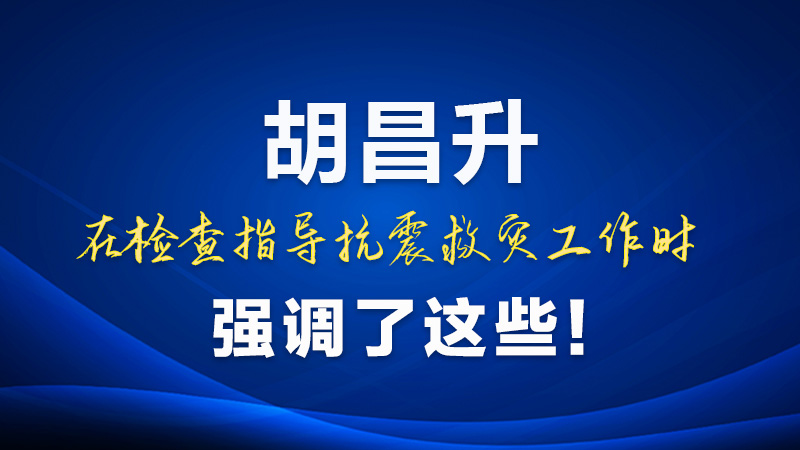 圖解|胡昌升在檢查指導抗震救災工作時強調(diào)了這些！