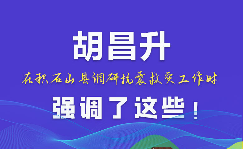 圖解|胡昌升在積石山縣調(diào)研抗震救災(zāi)工作時(shí)強(qiáng)調(diào)了這些！