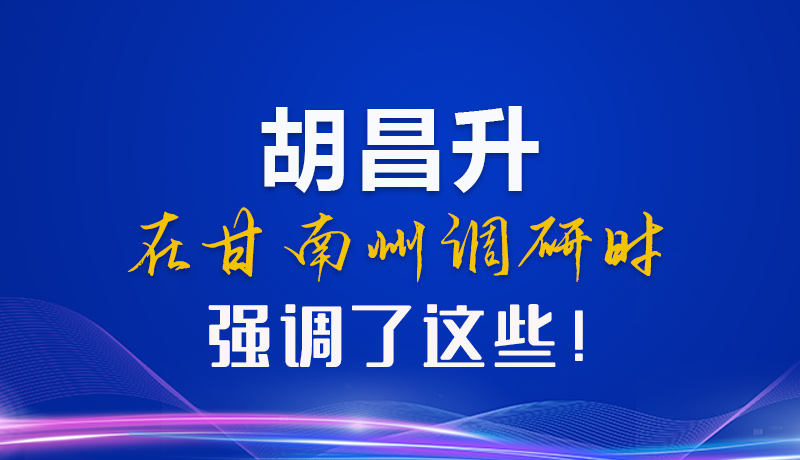 【甘快看】圖解|胡昌升在甘南州調(diào)研時強調(diào)了這些！