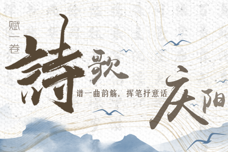 【萬千氣象看甘肅】長圖|賦一卷詩歌，譜一曲韻觴，揮筆抒意話慶陽