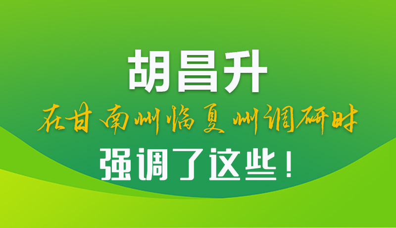 圖解|胡昌升在甘南州臨夏州調研時強調了這些！
