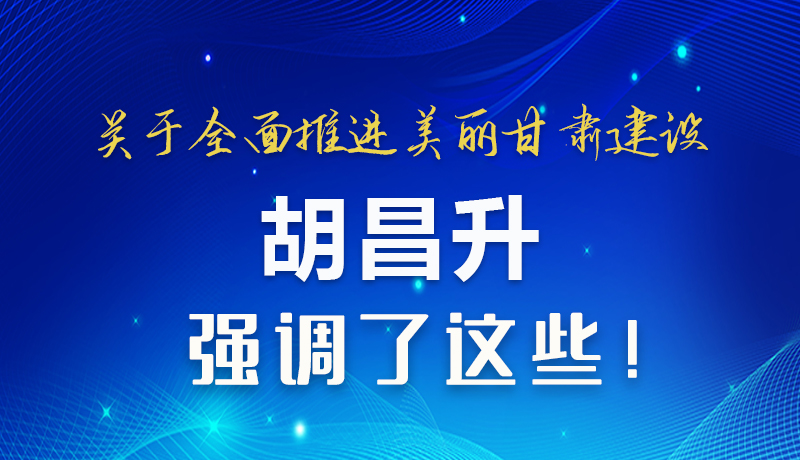 圖解|關(guān)于全面推進(jìn)美麗甘肅建設(shè) 胡昌升這樣強(qiáng)調(diào)！