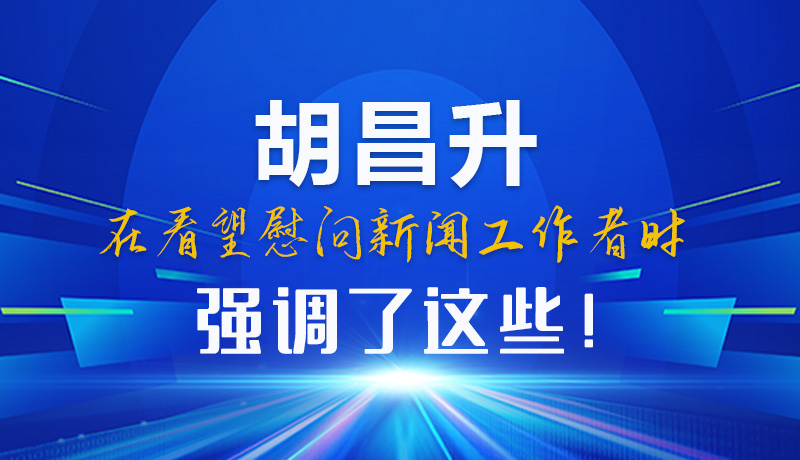 圖解|胡昌升在看望慰問新聞工作者時(shí)強(qiáng)調(diào)了這些！