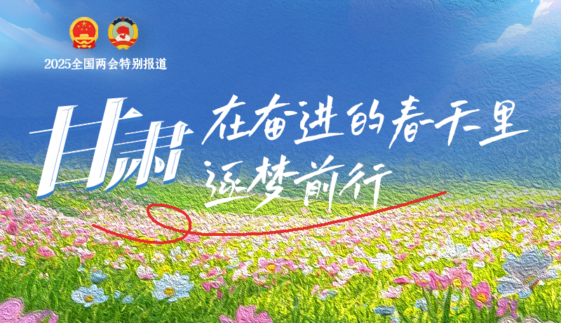 聚焦2025全國(guó)兩會(huì)|甘肅：在奮進(jìn)的春天里，逐夢(mèng)前行
