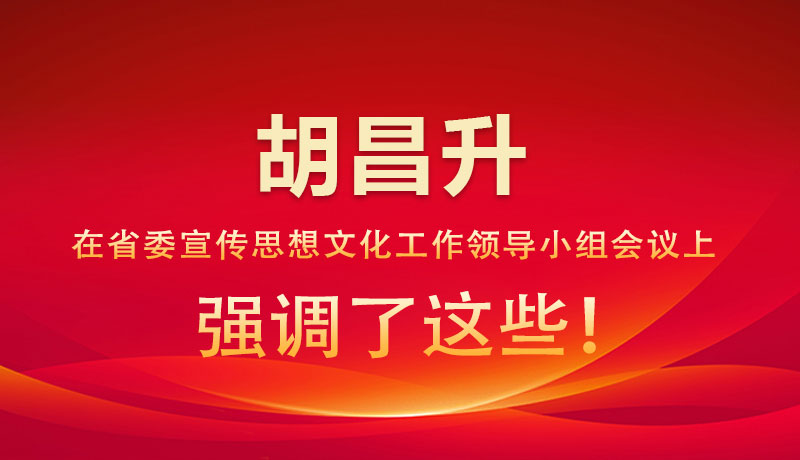 圖解|胡昌升在省委宣傳思想文化工作領(lǐng)導(dǎo)小組會(huì)議上強(qiáng)調(diào)了這些！